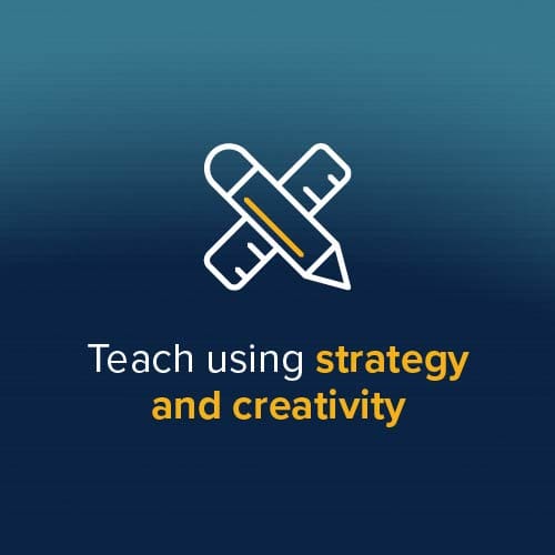 Teach using strategy and creativity