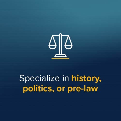 Specialize in history, politics, or pre-law