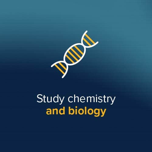 Study chemistry and biology Study chemistry and biology